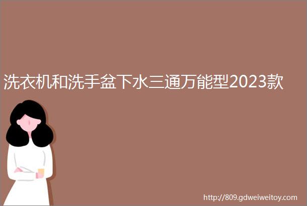 洗衣机和洗手盆下水三通万能型2023款