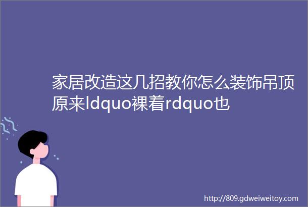 家居改造这几招教你怎么装饰吊顶原来ldquo裸着rdquo也这么好看第215课